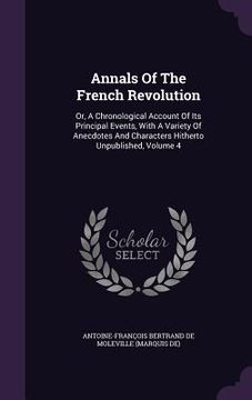 portada Annals Of The French Revolution: Or, A Chronological Account Of Its Principal Events, With A Variety Of Anecdotes And Characters Hitherto Unpublished, (en Inglés)