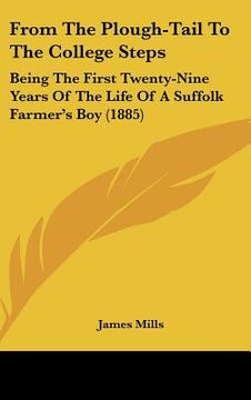 portada from the plough-tail to the college steps: being the first twenty-nine years of the life of a suffolk farmer's boy (1885) (en Inglés)