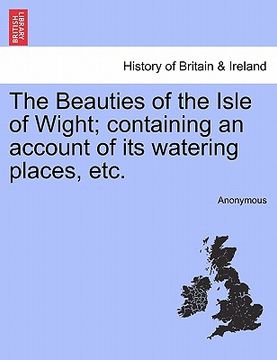 portada the beauties of the isle of wight; containing an account of its watering places, etc. (in English)