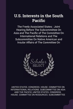 portada U.S. Interests in the South Pacific: The Freely Associated States: Joint Hearing Before The Subcommittee On Asia and The Pacific of The Committee On I (en Inglés)