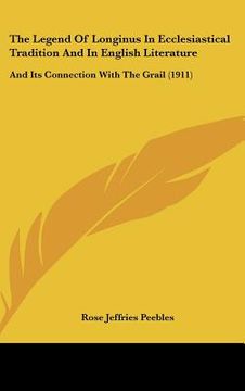 portada the legend of longinus in ecclesiastical tradition and in english literature: and its connection with the grail (1911) (en Inglés)