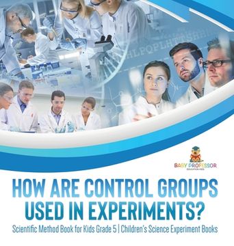 portada How Are Control Groups Used In Experiments?: Scientific Method Book for Kids Grade 5 Children's Science Experiment Books (en Inglés)