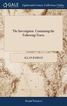 portada The Investigator. Containing the Following Tracts: I. On Ridicule. II. On Elizabeth Canning. III. On Naturalization. IV. On Taste (en Inglés)