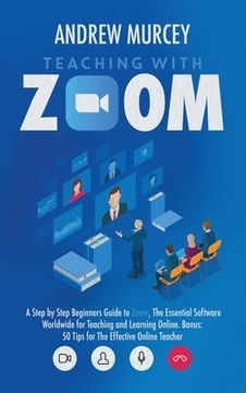 portada Teaching with Zoom: A Step by Step Beginners Guide to Zoom, The Essential Software Worldwide for Teaching and Learning Online. Bonus: 50 T