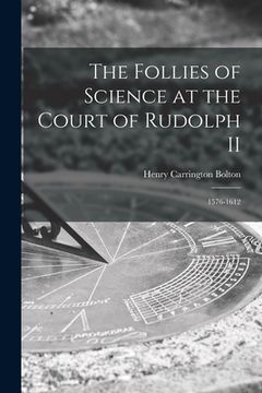 portada The Follies of Science at the Court of Rudolph II: 1576-1612 (en Inglés)