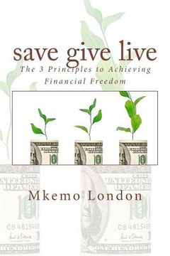 portada save give live: The 3 Principles to Achieving Financial Freedom (en Inglés)