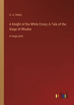 portada A Knight of the White Cross; A Tale of the Siege of Rhodes: in large print (in English)