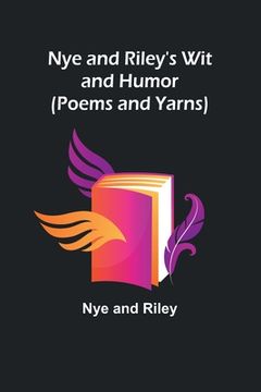 portada Nye and Riley's Wit and Humor (Poems and Yarns) (en Inglés)
