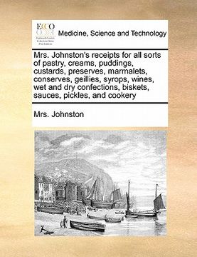 portada mrs. johnston's receipts for all sorts of pastry, creams, puddings, custards, preserves, marmalets, conserves, geillies, syrops, wines, wet and dry co (en Inglés)