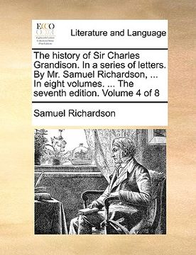 portada the history of sir charles grandison. in a series of letters. by mr. samuel richardson, ... in eight volumes. ... the seventh edition. volume 4 of 8 (en Inglés)