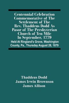 portada Centennial Celebration Commemorative Of The Settlement Of The Rev. Thaddeus Dodd As Pasor Of The Presbyterian Church Of Ten Mile In September, 1779: H (en Inglés)