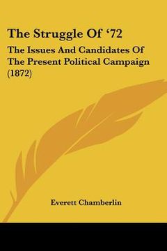 portada the struggle of '72: the issues and candidates of the present political campaign (1872) (en Inglés)