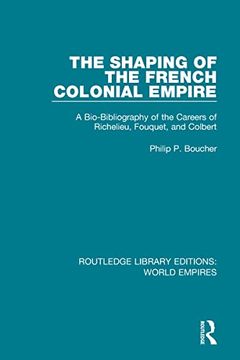 portada The Shaping of the French Colonial Empire: A Bio-Bibliography of the Careers of Richelieu, Fouquet, and Colbert (en Inglés)