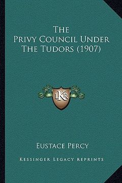 portada the privy council under the tudors (1907) (en Inglés)