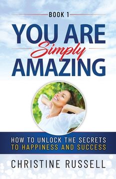 portada You Are Simply Amazing: How to Unlock the Secrets to Happiness and Success (en Inglés)