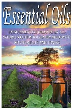 portada Essential Oils: Using Essential Oils for an All Natural Solution to Laundry Needs with No Chemicals & Toxins (en Inglés)