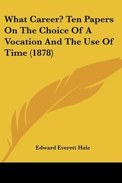 portada what career? ten papers on the choice of a vocation and the use of time (1878) (en Inglés)