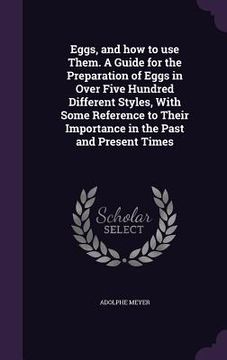 portada Eggs, and how to use Them. A Guide for the Preparation of Eggs in Over Five Hundred Different Styles, With Some Reference to Their Importance in the P (en Inglés)