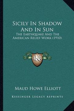 portada sicily in shadow and in sun: the earthquake and the american relief work (1910) (en Inglés)