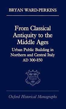 portada From Classical Antiquity to the Middle Ages: Public Building in Northern and Central Italy, ad 300-850 (Oxford Historical Monographs) 