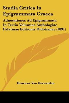 portada studia critica in epigrammata graeca: adnotationes ad epigrammata in tertio volumine anthologiae palatinae editionis didotianae (1891) (en Inglés)