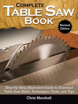 portada Complete Table Saw Book, Revised Edition: Step-By-Step Illustrated Guide to Essential Table Saw Skills, Techniques, Tools and Tips (in English)