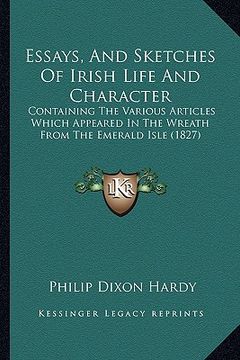 portada essays, and sketches of irish life and character: containing the various articles which appeared in the wreath from the emerald isle (1827) (en Inglés)
