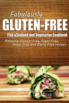portada Fabulously Gluten-Free - Fish & Seafood and Vegetarian Cookbook: Yummy Gluten-Free Ideas for Celiac Disease and Gluten Sensitivity (en Inglés)