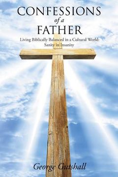 portada Confessions of a Father: Living Biblically Balanced in a Cultural World: Sanity in Insanity (in English)