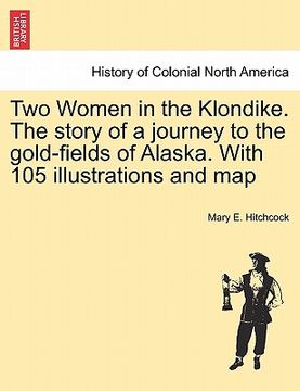 portada two women in the klondike. the story of a journey to the gold-fields of alaska. with 105 illustrations and map (en Inglés)