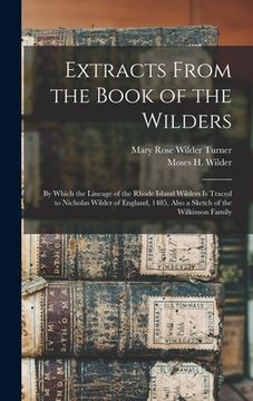 portada Extracts From the Book of the Wilders: by Which the Lineage of the Rhode Island Wilders is Traced to Nicholas Wilder of England, 1485, Also a Sketch o (in English)