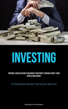 portada Investing: Provide A Guide On How To Maximize Your Profit Through Short-Term Rental Investment (A Thorough Guide For Young Adults (en Inglés)