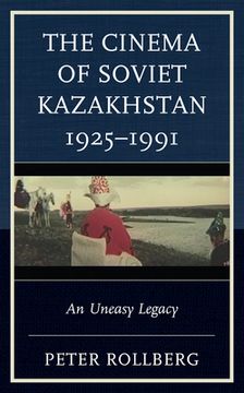 portada The Cinema of Soviet Kazakhstan 1925-1991: An Uneasy Legacy (en Inglés)