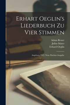 portada Erhart Oeglin's Liederbuch Zu Vier Stimmen: Augsburg 1512. Neue Partitur-ausgabe (in English)