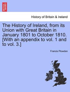 portada the history of ireland, from its union with great britain in january 1801 to october 1810. [with an appendix to vol. 1 and to vol. 3.] (en Inglés)