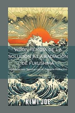 portada Visión Remota de la Solución a la Radiación de Fukushima: Ingeniería para Terminar con el Derrame Radiactivo