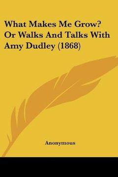portada what makes me grow? or walks and talks with amy dudley (1868) (en Inglés)