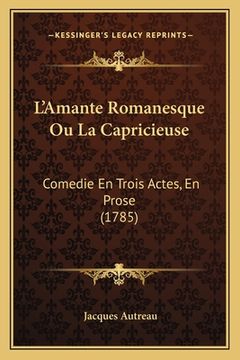 portada L'Amante Romanesque Ou La Capricieuse: Comedie En Trois Actes, En Prose (1785) (in French)