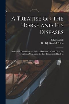 portada A Treatise on the Horse and His Diseases: Illustrated, Containing an "index of Diseases", Which Gives the Symptoms, Cause, and the Best Treatment of E (in English)