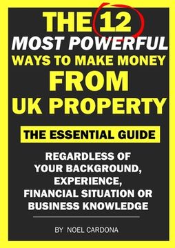 portada The 12 Most Powerful Ways of Making Money From UK Property: The Essential Guide. Regardless of Background, Experience, Financial Situation Or Business (en Inglés)