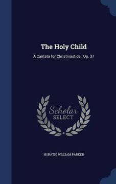 portada The Holy Child: A Cantata for Christmastide : Op. 37