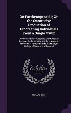 portada On Parthenogenesis; Or, the Successive Production of Procreating Individuals From a Single Ovum: A Discourse Introductory to the Hunterian Lectures On (en Inglés)