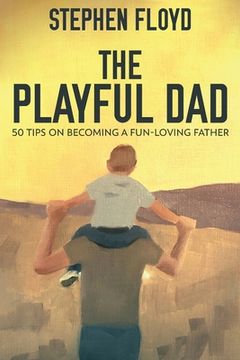 portada The Playful Dad: 50 Tips On Becoming A Fun-loving Father (in English)