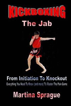 portada Kickboxing: The Jab: From Initiation To Knockout: Everything You Need To Know (and more) To Master The Pain Game (en Inglés)