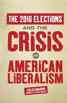 portada The 2016 Elections & The Crisis of American Liberalism (en Inglés)