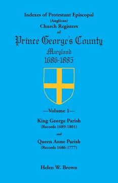 portada Indexes of Protestant Episcopal (Anglican) Church Registers of Prince George's County, 1686-1885. Volume 1: King George Parish (Records 1689-1801) & Q (en Inglés)