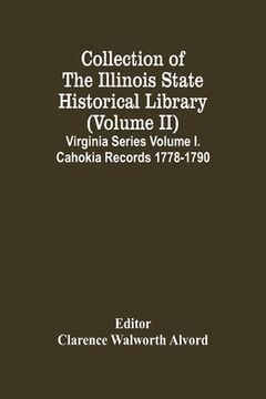 portada Collection of the Illinois State Historical Library (Volume ii) Virginia Series Volume i. Cahokia Records 1778-1790 (in English)