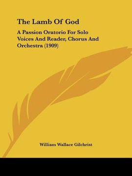 portada the lamb of god: a passion oratorio for solo voices and reader, chorus and orchestra (1909) (en Inglés)