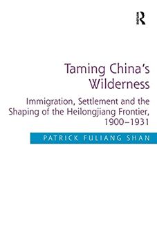 portada Taming China's Wilderness: Immigration, Settlement and the Shaping of the Heilongjiang Frontier, 1900-1931 (en Inglés)
