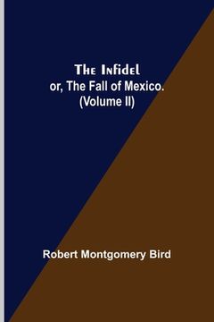 portada The Infidel; or, the Fall of Mexico. (Volume II) (en Inglés)